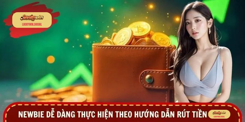 Newbie dễ dàng thực hiện theo hướng dẫn rút tiền Luckywin
