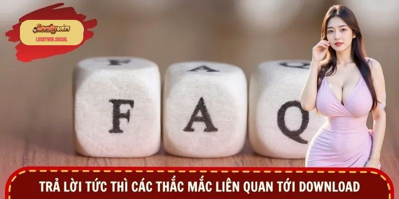 Trả lời tức thì các thắc mắc liên quan tới download